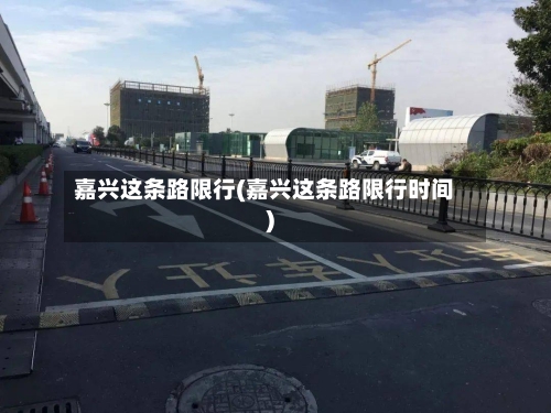 嘉兴这条路限行(嘉兴这条路限行时间)-第3张图片