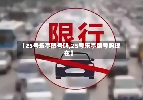 【25号乐亭限号吗,25号乐亭限号吗现在】