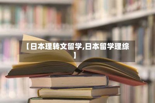 【日本理转文留学,日本留学理综】