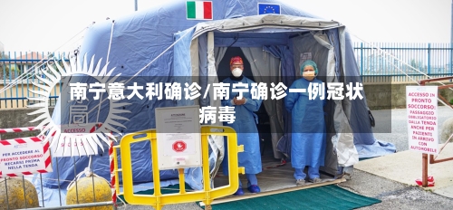 南宁意大利确诊/南宁确诊一例冠状病毒-第3张图片