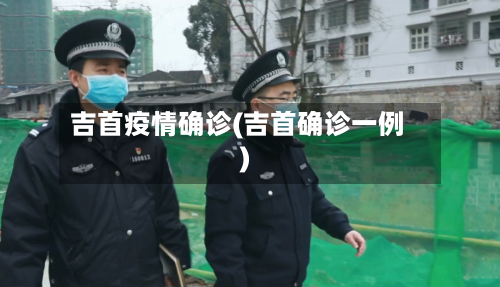吉首疫情确诊(吉首确诊一例)