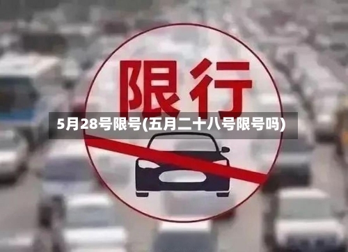 5月28号限号(五月二十八号限号吗)