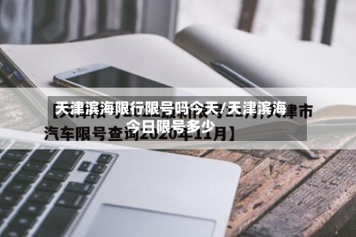 天津滨海限行限号吗今天/天津滨海今日限号多少-第2张图片
