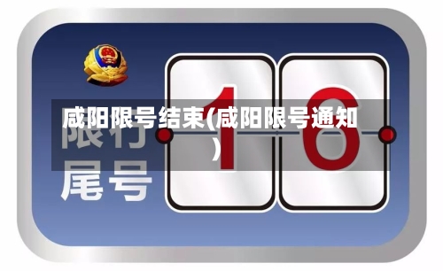 咸阳限号结束(咸阳限号通知)