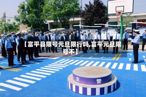 【富平县限号元旦限行吗,富平元旦限号不】-第3张图片