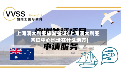 上海澳大利亚旅游签证(上海澳大利亚签证中心地址在什么地方)-第2张图片