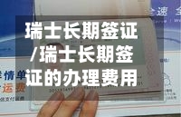 瑞士长期签证/瑞士长期签证的办理费用是多少?