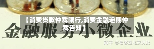 【消费贷款仲裁限行,消费金融逾期仲裁告知】-第2张图片