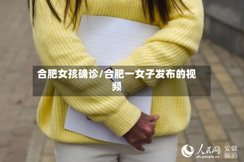 合肥女孩确诊/合肥一女子发布的视频
