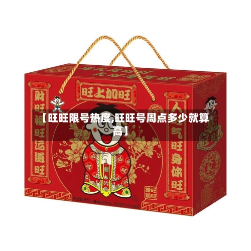 【旺旺限号热度,旺旺号周点多少就算高】