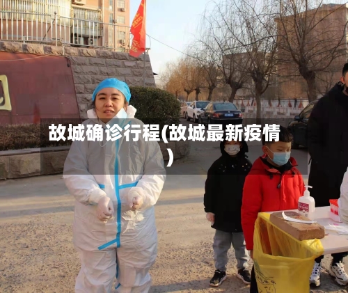 故城确诊行程(故城最新疫情)-第3张图片
