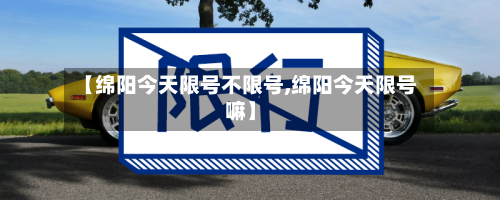 【绵阳今天限号不限号,绵阳今天限号嘛】