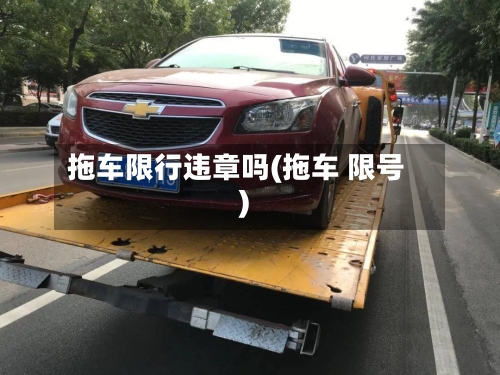 拖车限行违章吗(拖车 限号)-第3张图片