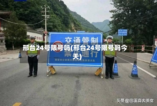 邢台24号限号吗(邢台24号限号吗今天)-第3张图片