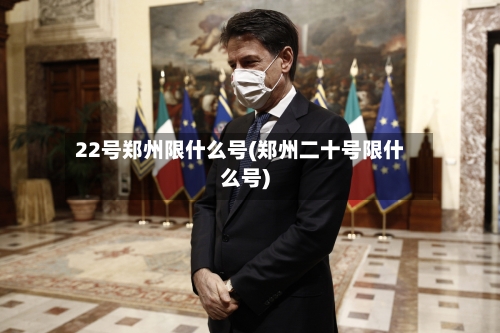 22号郑州限什么号(郑州二十号限什么号)
