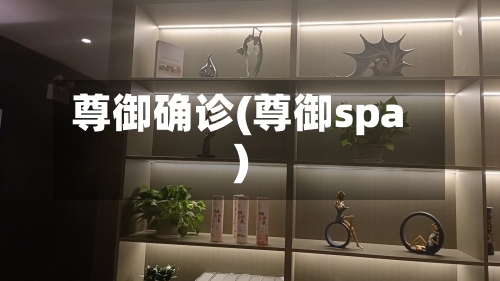 尊御确诊(尊御spa)
