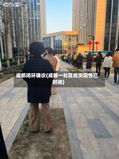 成都闭环确诊(成都一社区检测阳性已封闭)-第3张图片