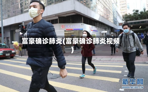 富豪确诊肺炎(富豪确诊肺炎视频)