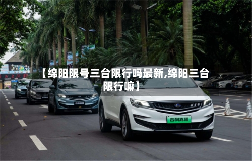 【绵阳限号三台限行吗最新,绵阳三台限行嘛】